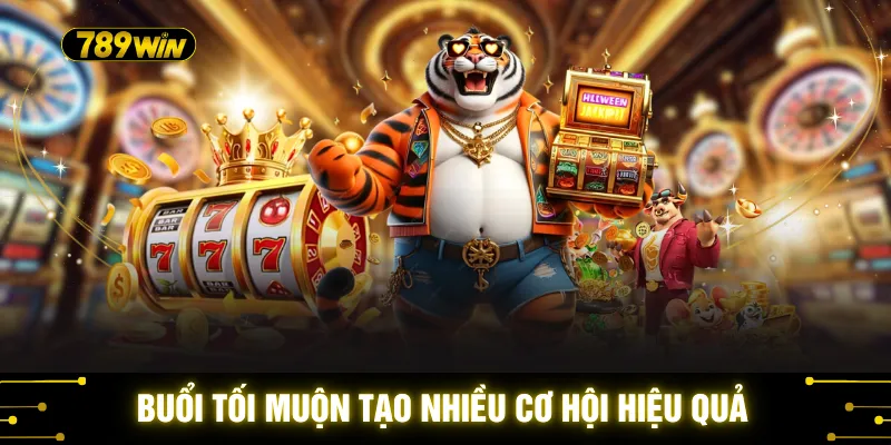 Buổi tối muộn tạo nhiều cơ hội hiệu quả