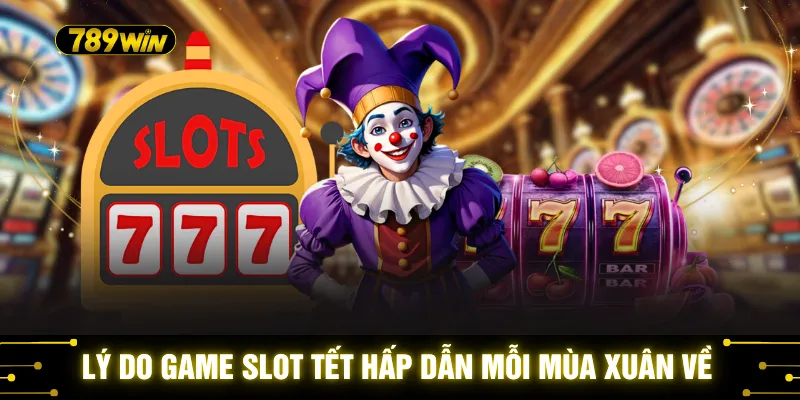 Lý do game slot Tết hấp dẫn mỗi mùa xuân về