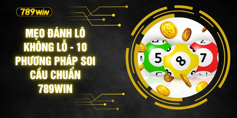 Mẹo Đánh Lô Không Lỗ - 10 Phương Pháp Soi Cầu Chuẩn 789WIN