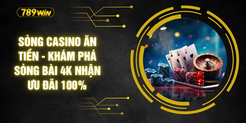 Sòng Casino Ăn Tiền - Khám Phá Sòng Bài 4K Nhận Ưu Đãi 100%