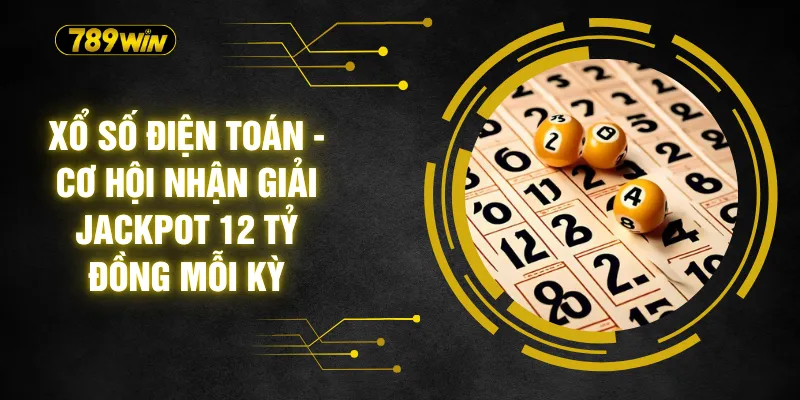 Xổ Số Điện Toán - Cơ Hội Nhận Giải Jackpot 12 Tỷ Đồng Mỗi Kỳ